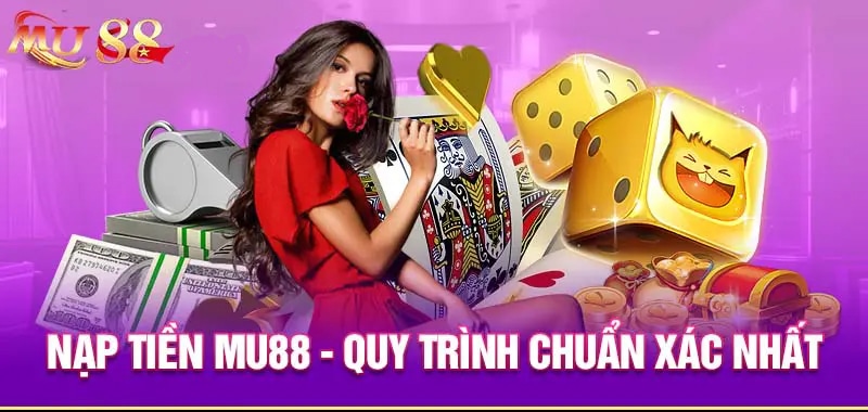 Quy trình nạp tiền Mu88 chuẩn xác và đơn giản nhất