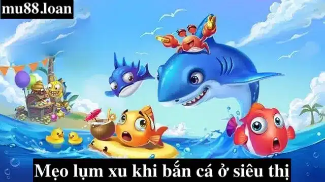 Hướng dẫn lụm xu trò chơi bắn cá trong siêu thị