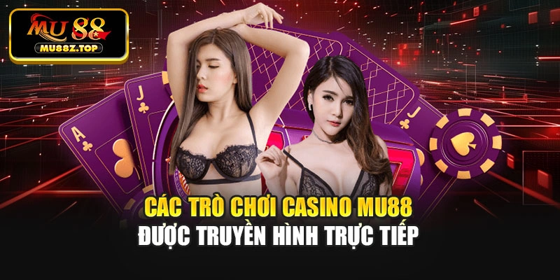 Các trò chơi casino Mu88 được truyền hình trực tiếp