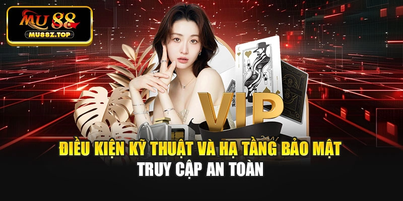 Điều kiện kỹ thuật và hạ tầng bảo mật truy cập an toàn