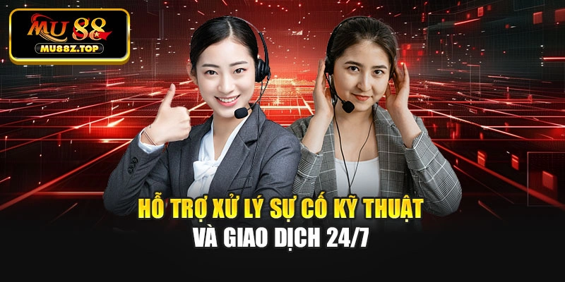Hỗ trợ xử lý sự cố kỹ thuật và giao dịch 24/7