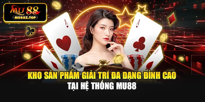 Kho sản phẩm giải trí đa dạng đỉnh cao tại hệ thống Mu88