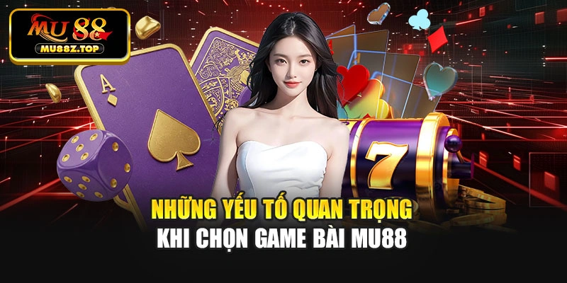 Những yếu tố quan trọng khi chọn game bài MU88