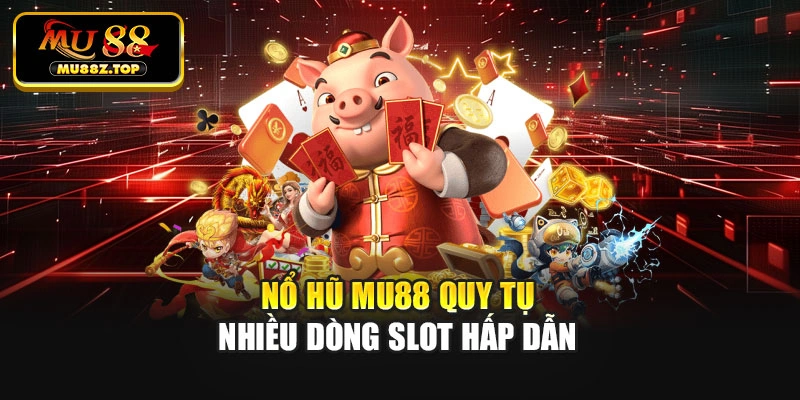 Nổ hũ MU88 quy tụ nhiều dòng slot hấp dẫn