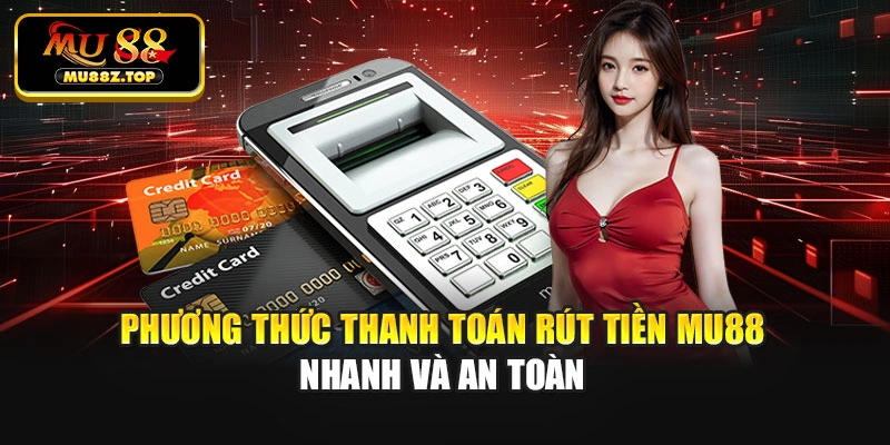 Phương thức thanh toán rút tiền Mu88 nhanh và an toàn
