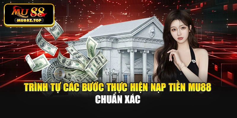 Trình tự các bước thực hiện nạp tiền Mu88 chuẩn xác